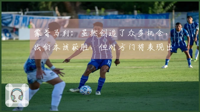 蒙哥马利：虽然创造了众多机会，我们本该获胜，但对方门将表现出色