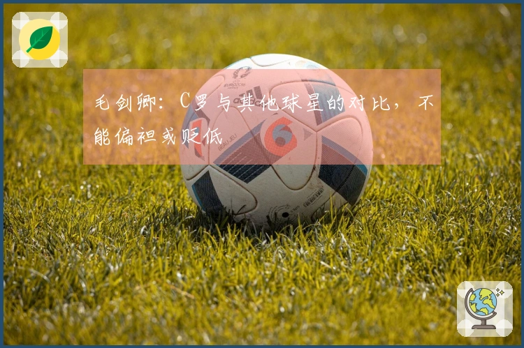 毛剑卿：C罗与其他球星的对比，不能偏袒或贬低